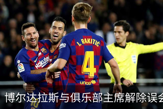 博尔达拉斯与俱乐部主席解除误会，重归于好